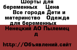 Шорты для беременных. › Цена ­ 250 - Все города Дети и материнство » Одежда для беременных   . Ненецкий АО,Пылемец д.